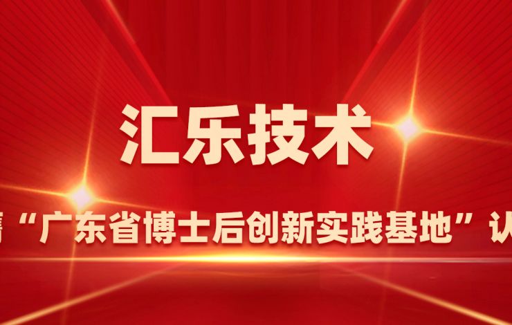 匯樂技術(shù)榮膺“廣東省博士后創(chuàng)新實(shí)踐基地”認(rèn)定
